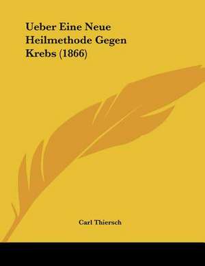 Ueber Eine Neue Heilmethode Gegen Krebs (1866) de Carl Thiersch