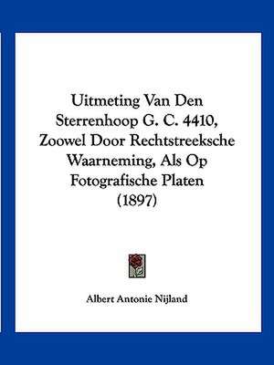 Uitmeting Van Den Sterrenhoop G. C. 4410, Zoowel Door Rechtstreeksche Waarneming, Als Op Fotografische Platen (1897) de Albert Antonie Nijland