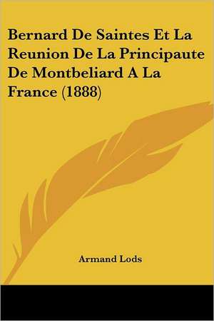 Bernard De Saintes Et La Reunion De La Principaute De Montbeliard A La France (1888) de Armand Lods