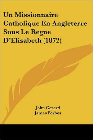 Un Missionnaire Catholique En Angleterre Sous Le Regne D'Elisabeth (1872) de John Gerard