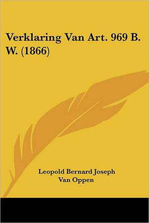 Verklaring Van Art. 969 B. W. (1866) de Leopold Bernard Joseph van Oppen