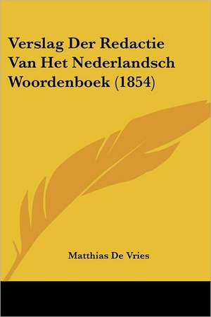 Verslag Der Redactie Van Het Nederlandsch Woordenboek (1854) de Matthias De Vries