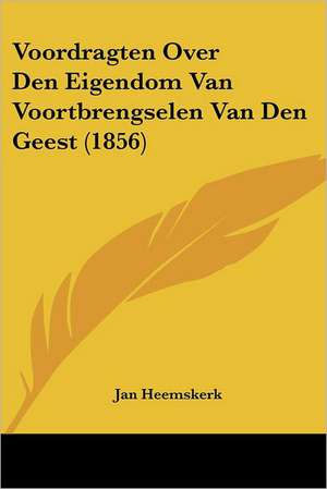 Voordragten Over Den Eigendom Van Voortbrengselen Van Den Geest (1856) de Jan Heemskerk