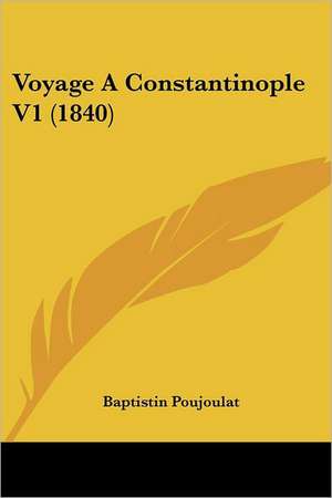 Voyage A Constantinople V1 (1840) de Baptistin Poujoulat