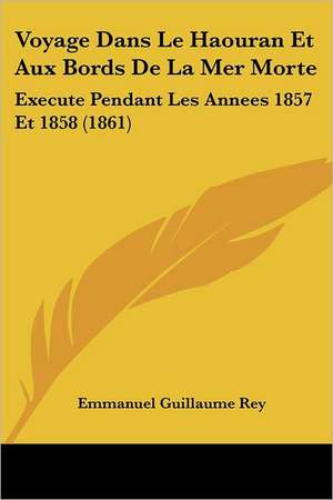 Voyage Dans Le Haouran Et Aux Bords De La Mer Morte de Emmanuel Guillaume Rey