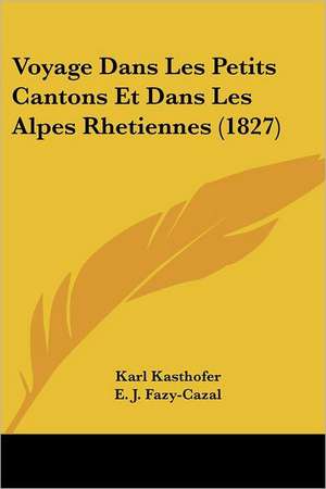 Voyage Dans Les Petits Cantons Et Dans Les Alpes Rhetiennes (1827) de Karl Kasthofer