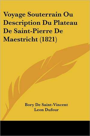 Voyage Souterrain Ou Description Du Plateau De Saint-Pierre De Maestricht (1821) de Bory De Saint-Vincent