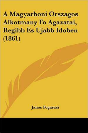 A Magyarhoni Orszagos Alkotmany Fo Agazatai, Regibb Es Ujabb Idoben (1861) de Janos Fogarasi