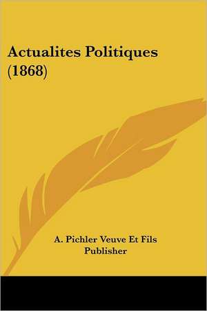 Actualites Politiques (1868) de A. Pichler Veuve Et Fils Publisher