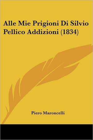 Alle Mie Prigioni Di Silvio Pellico Addizioni (1834) de Piero Maroncelli