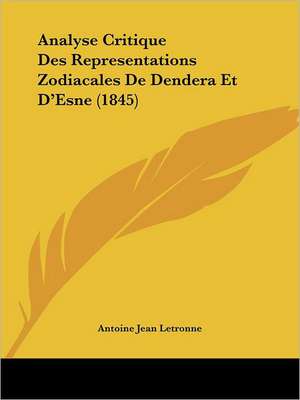 Analyse Critique Des Representations Zodiacales De Dendera Et D'Esne (1845) de Antoine Jean Letronne