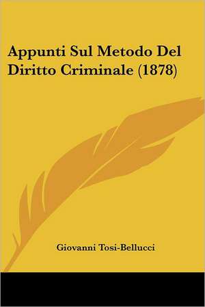 Appunti Sul Metodo Del Diritto Criminale (1878) de Giovanni Tosi-Bellucci