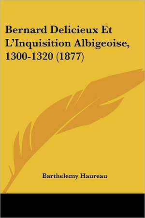 Bernard Delicieux Et L'Inquisition Albigeoise, 1300-1320 (1877) de Barthelemy Haureau