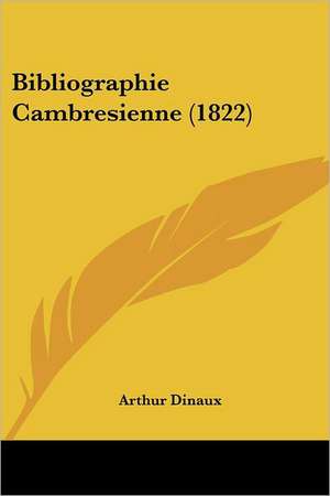 Bibliographie Cambresienne (1822) de Arthur Dinaux