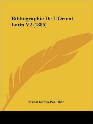 Bibliographie De L'Orient Latin V2 (1885) de Ernest Leroux Publisher