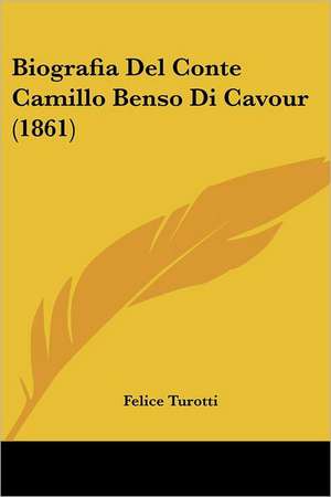 Biografia Del Conte Camillo Benso Di Cavour (1861) de Felice Turotti