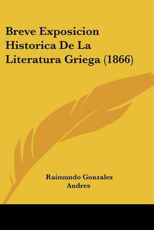 Breve Exposicion Historica De La Literatura Griega (1866) de Raimundo Gonzalez Andres