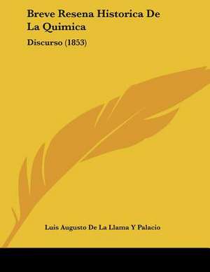 Breve Resena Historica De La Quimica de Luis Augusto de La Llama Y Palacio