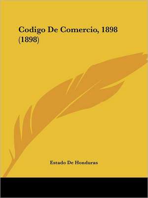 Codigo De Comercio, 1898 (1898) de Estado De Honduras