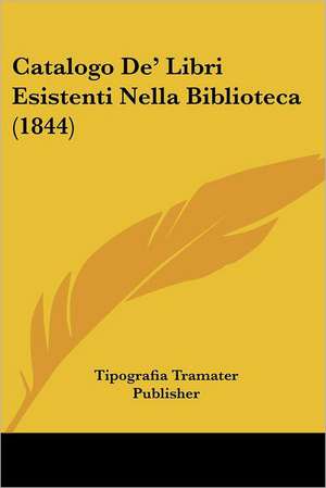 Catalogo De' Libri Esistenti Nella Biblioteca (1844) de Tipografia Tramater Publisher