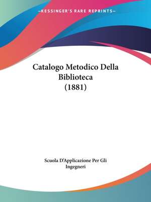 Catalogo Metodico Della Biblioteca (1881) de Scuola D'Applicazione Per Gli Ingegneri