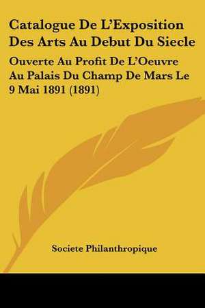 Catalogue De L'Exposition Des Arts Au Debut Du Siecle de Societe Philanthropique