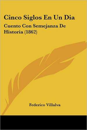 Cinco Siglos En Un Dia de Federico Villalva