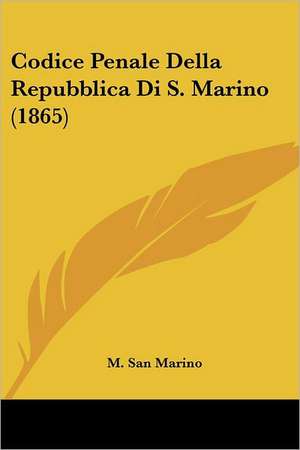 Codice Penale Della Repubblica Di S. Marino (1865) de M. San Marino