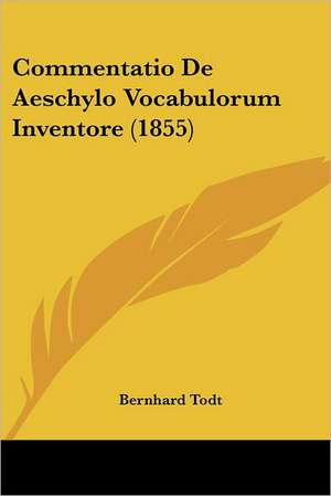 Commentatio De Aeschylo Vocabulorum Inventore (1855) de Bernhard Todt