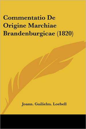 Commentatio De Origine Marchiae Brandenburgicae (1820) de Joann. Guilielm. Loebell