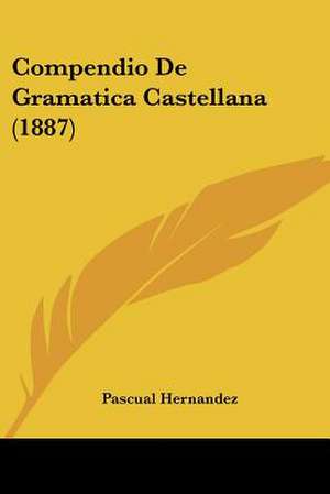 Compendio De Gramatica Castellana (1887) de Pascual Hernandez