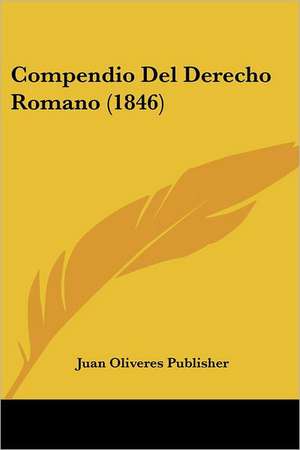 Compendio Del Derecho Romano (1846) de Juan Oliveres Publisher