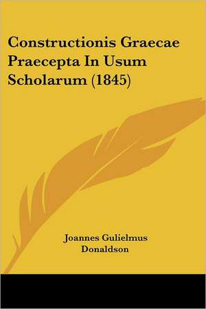 Constructionis Graecae Praecepta In Usum Scholarum (1845) de Joannes Gulielmus Donaldson