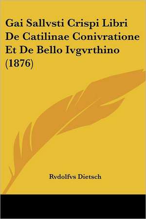 Gai Sallvsti Crispi Libri De Catilinae Conivratione Et De Bello Ivgvrthino (1876) de Rvdolfvs Dietsch