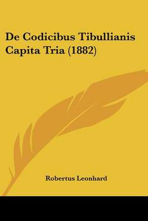 De Codicibus Tibullianis Capita Tria (1882) de Robertus Leonhard