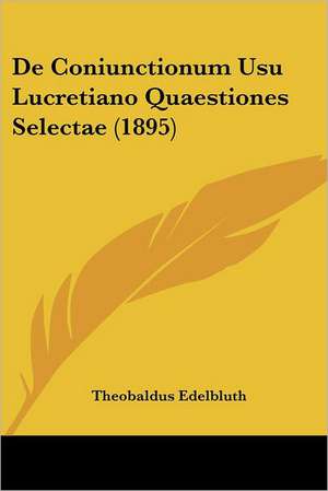 De Coniunctionum Usu Lucretiano Quaestiones Selectae (1895) de Theobaldus Edelbluth