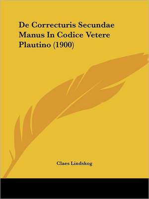 De Correcturis Secundae Manus In Codice Vetere Plautino (1900) de Claes Lindskog