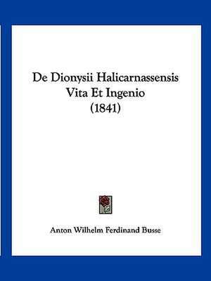 De Dionysii Halicarnassensis Vita Et Ingenio (1841) de Anton Wilhelm Ferdinand Busse