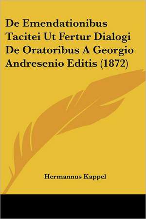 De Emendationibus Tacitei Ut Fertur Dialogi De Oratoribus A Georgio Andresenio Editis (1872) de Hermannus Kappel