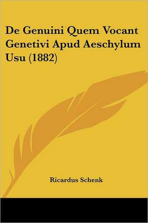 De Genuini Quem Vocant Genetivi Apud Aeschylum Usu (1882) de Ricardus Schenk