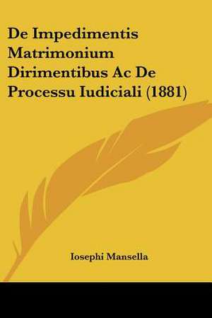 De Impedimentis Matrimonium Dirimentibus Ac De Processu Iudiciali (1881) de Iosephi Mansella