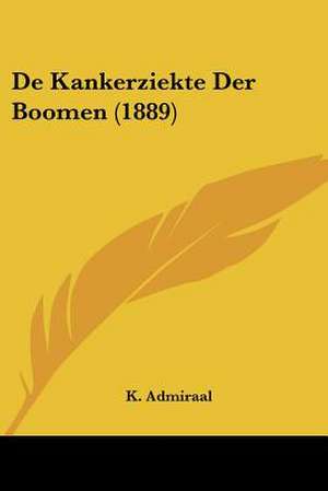 De Kankerziekte Der Boomen (1889) de K. Admiraal