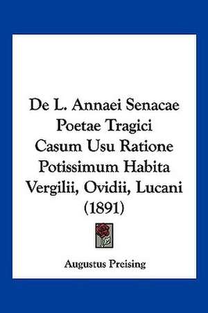 De L. Annaei Senacae Poetae Tragici Casum Usu Ratione Potissimum Habita Vergilii, Ovidii, Lucani (1891) de Augustus Preising