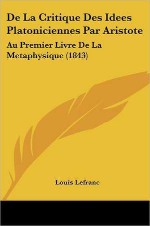 De La Critique Des Idees Platoniciennes Par Aristote de Louis Lefranc