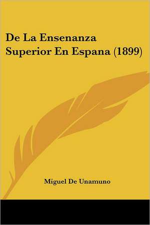 De La Ensenanza Superior En Espana (1899) de Miguel De Unamuno