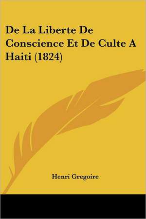 De La Liberte De Conscience Et De Culte A Haiti (1824) de Henri Gregoire