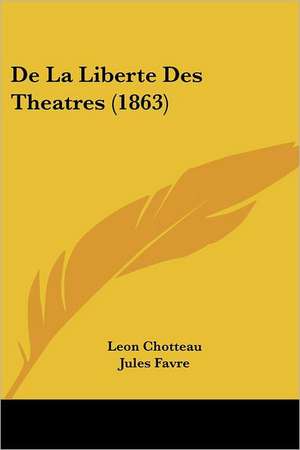 De La Liberte Des Theatres (1863) de Leon Chotteau