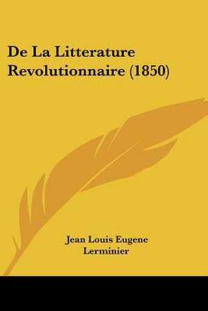 De La Litterature Revolutionnaire (1850) de Jean Louis Eugene Lerminier