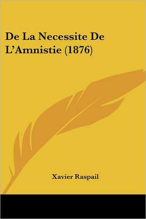 De La Necessite De L'Amnistie (1876) de Xavier Raspail