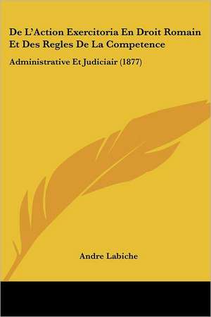 De L'Action Exercitoria En Droit Romain Et Des Regles De La Competence de Andre Labiche